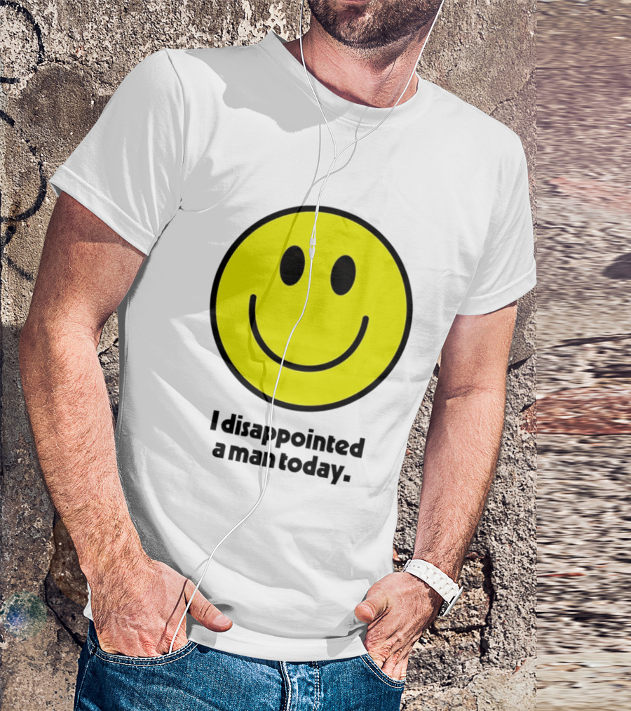 Smiley Face I Disappointed A Man Today T-Shirt