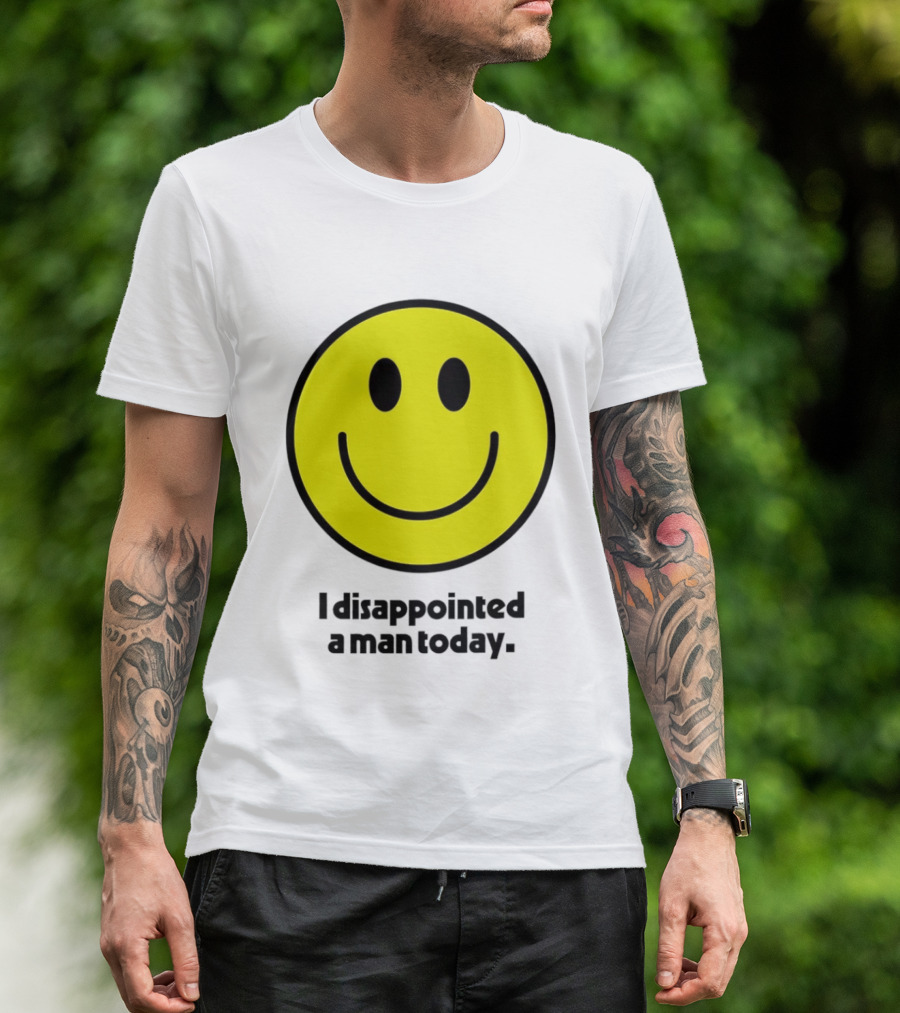 Smiley Face I Disappointed A Man Today T-Shirt