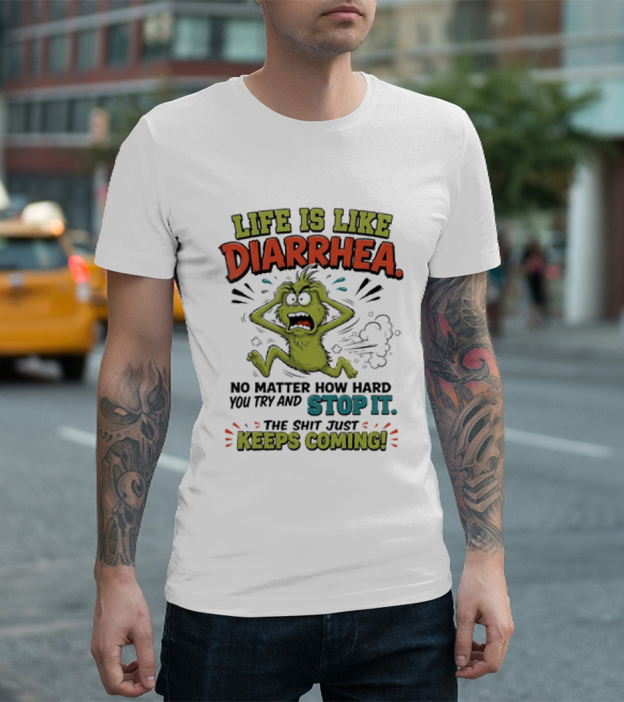 Life Is Like Diarrhea No Matter How Hard You Try Stop It Keeps Coming T-Shirt