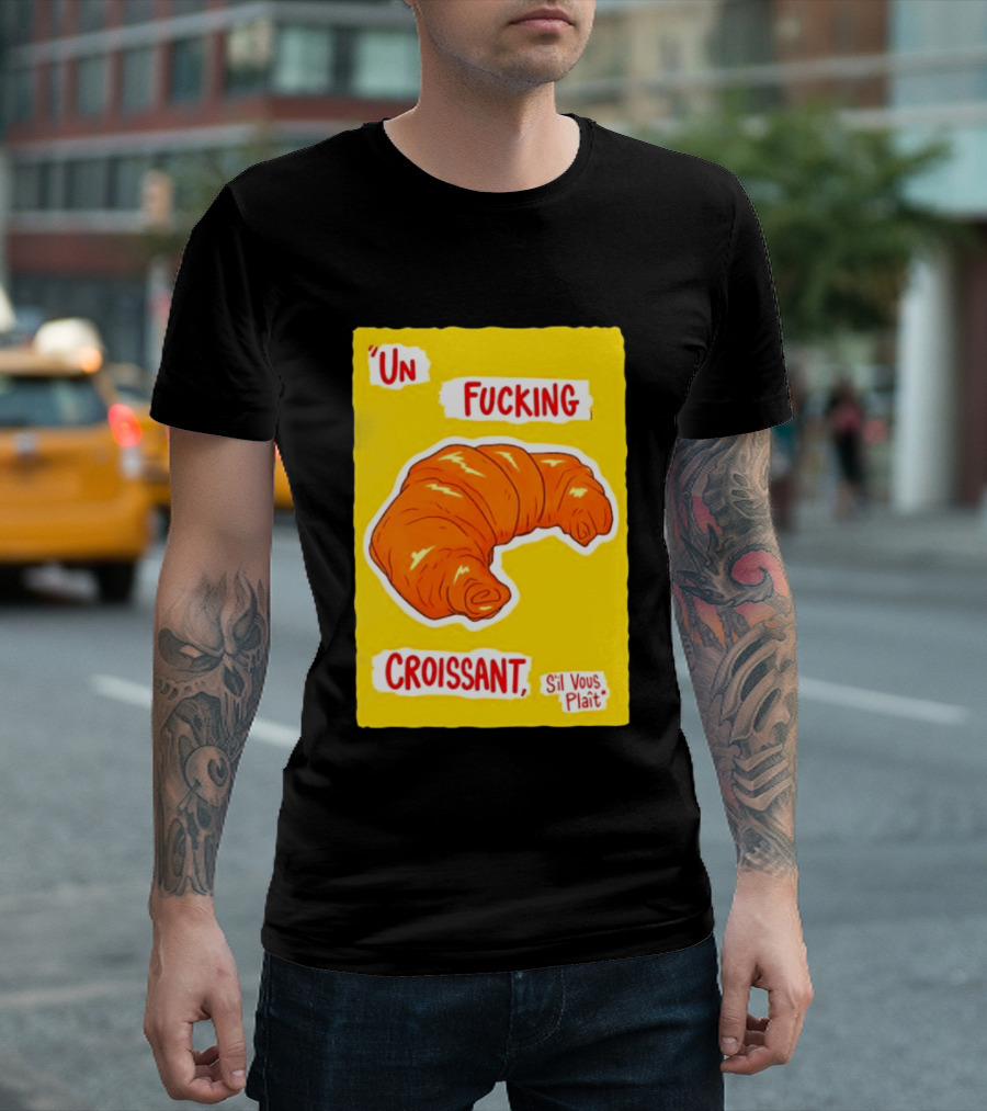 Un Fucking Croissant S'il Vous Plaît French Food Lover T-Shirt