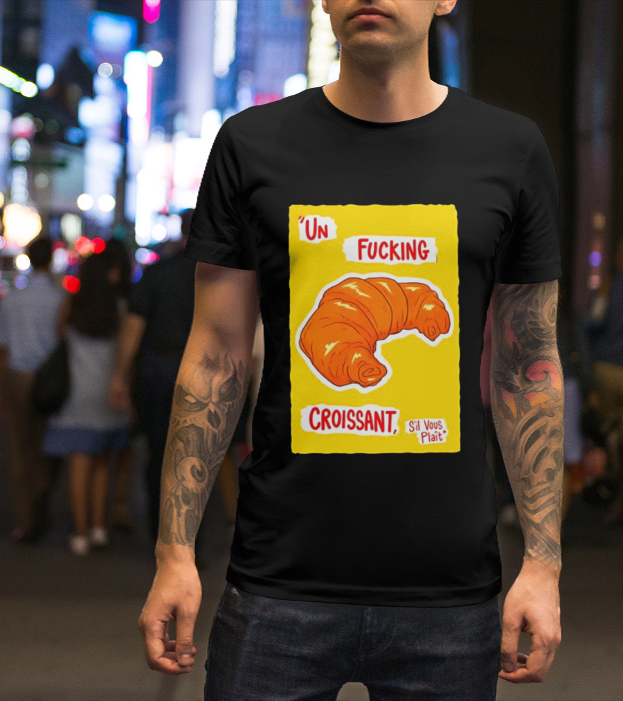 Un Fucking Croissant S'il Vous Plaît French Food Lover T-Shirt