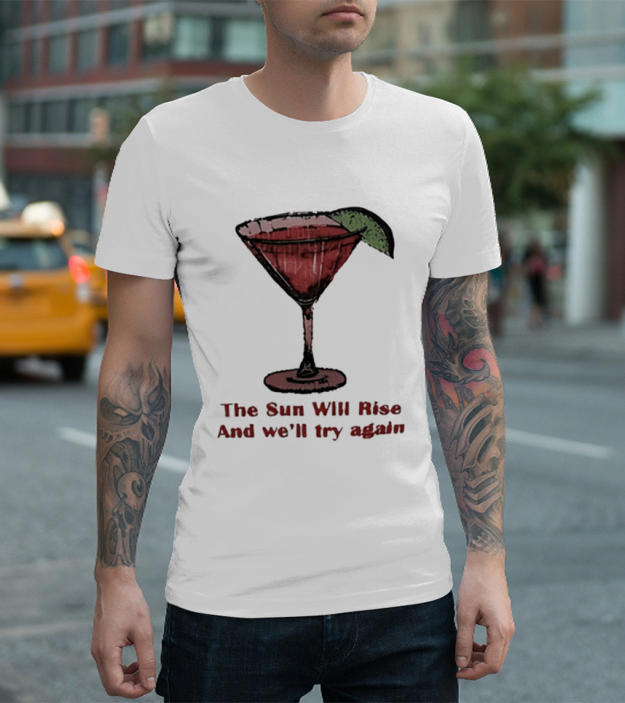 The Sun Will Rise And We'll Try Again Cocktail Glass Martini Lime Drink T-Shirt