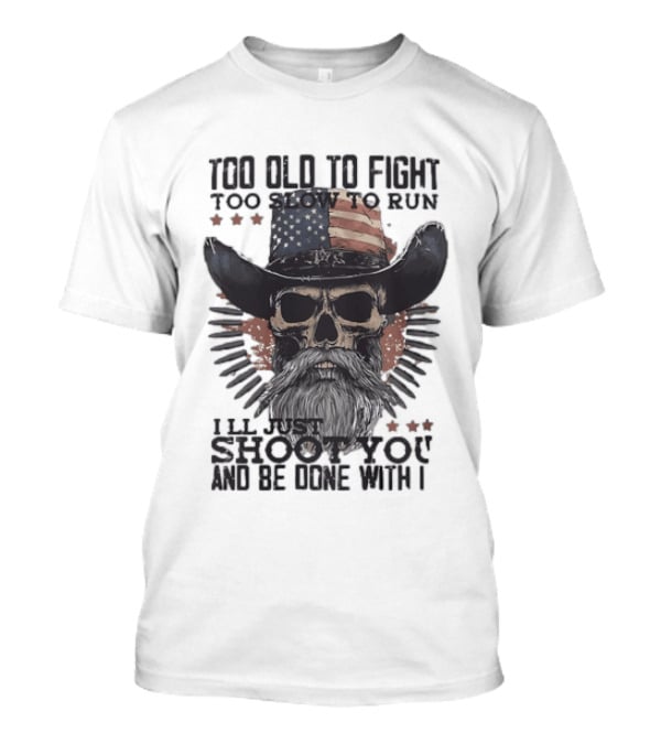 Too Old To Fight Too Slow To Run Skull Cowboy American Flag Shoot You And Be Done With It T-Shirt