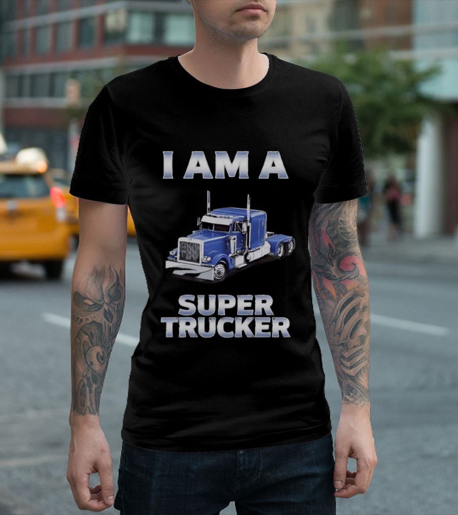 I Am A Super Trucker Semi Truck Driver Big Rig T-Shirt