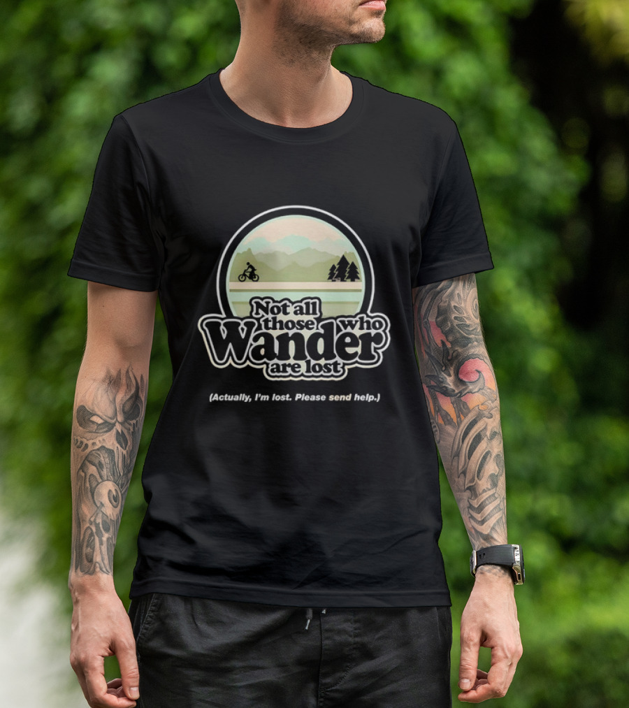Not All Those Who Wander Are Lost Mountain Biking Actually I'm Lost Please Send Help T-Shirt