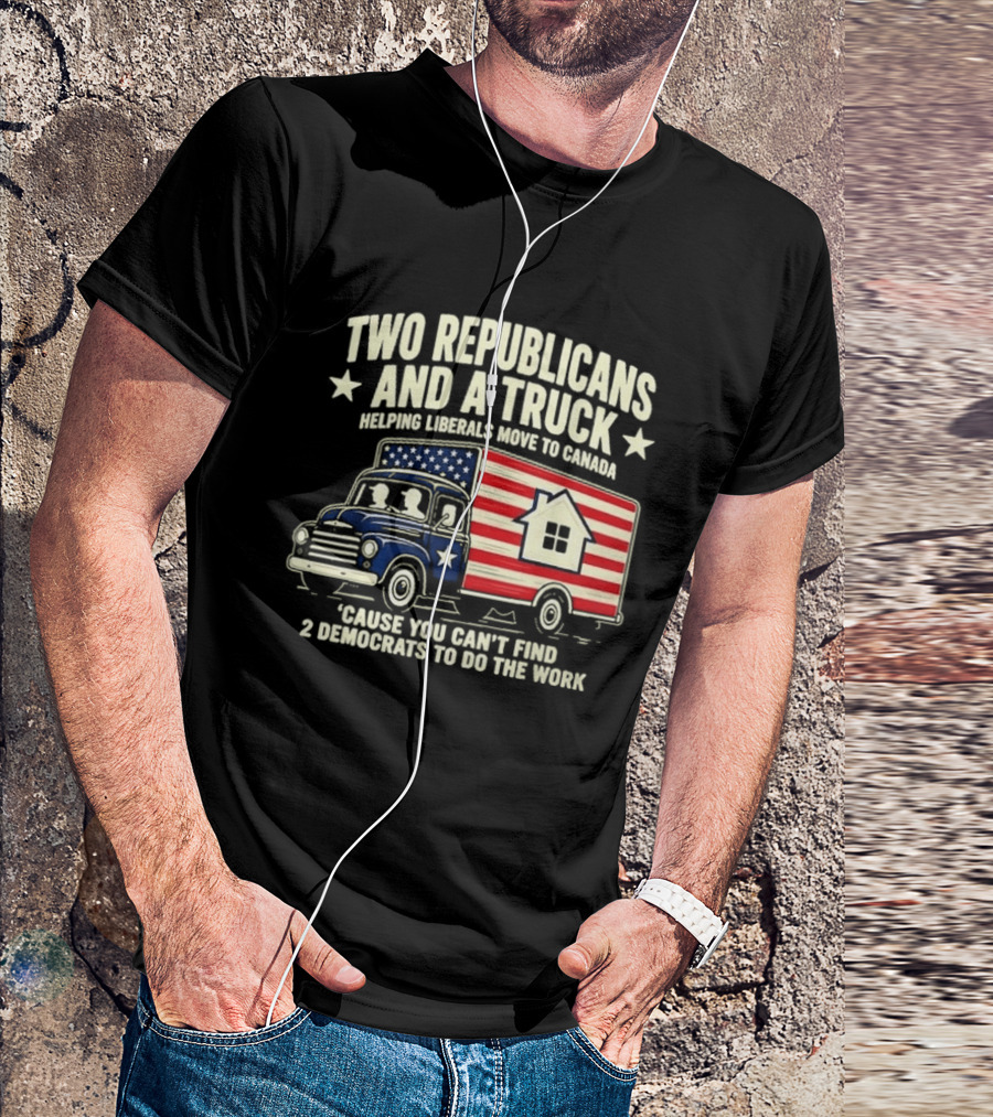Two Republicans And A Truck Helping Liberals Move To Canada Can't Find 2 Democrats To Do The Work T-Shirt