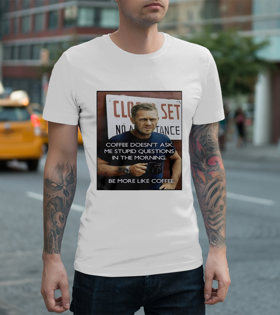 Steve McQueen Coffee Doesn't Ask Stupid Questions Be More Like Coffee T-Shirt