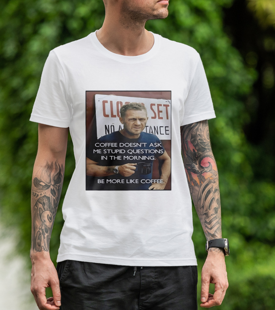 Steve McQueen Coffee Doesn't Ask Stupid Questions Be More Like Coffee T-Shirt