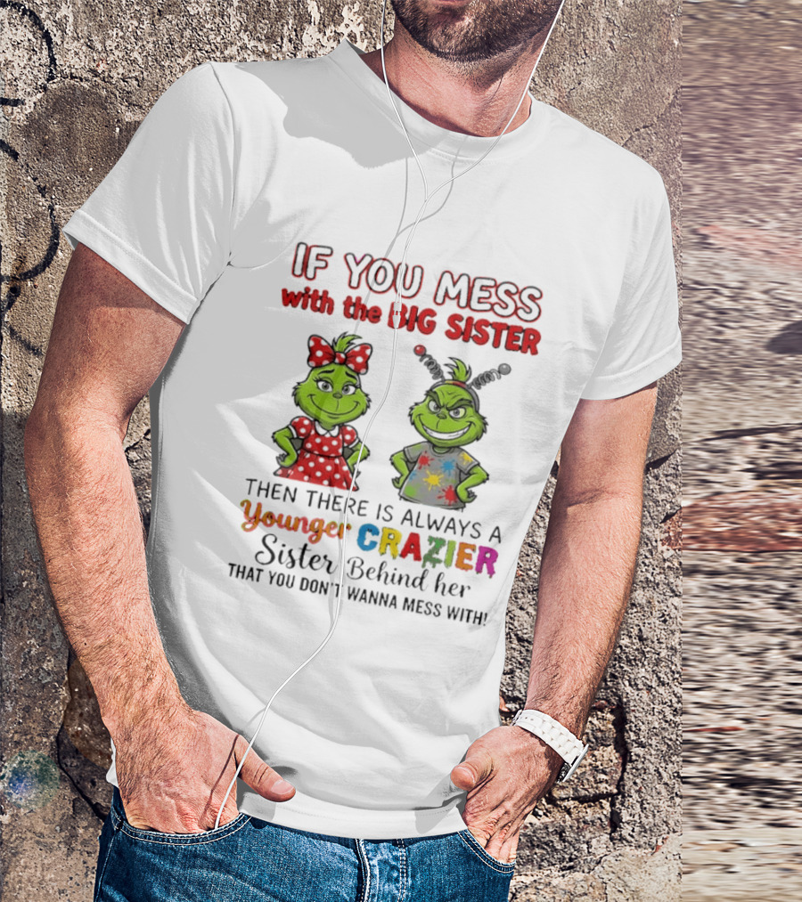 Grinch If You Mess With The Big Sister Then There Is Always A Younger Crazier Sister Behind Her You Don't Wanna Mess T-Shirt