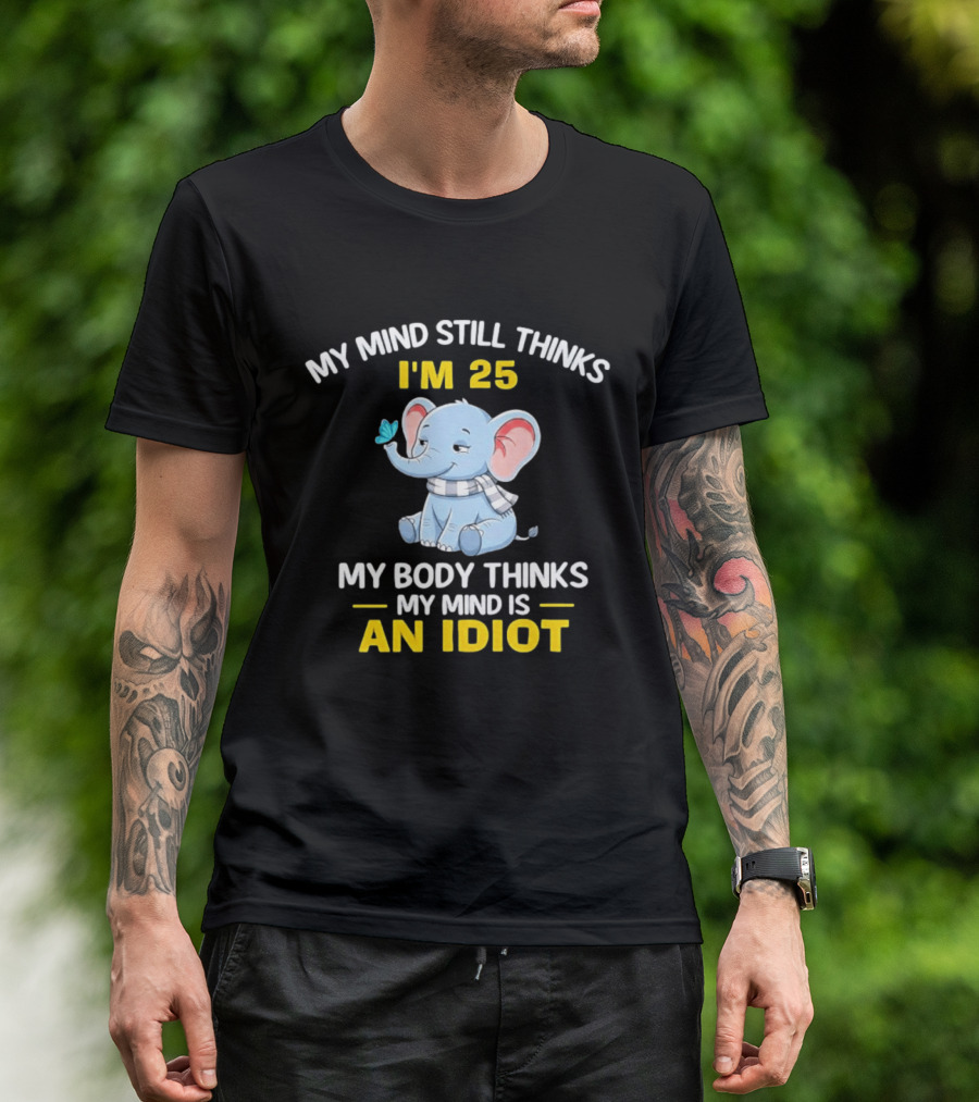 My Mind Still Thinks I'm 25 My Body Thinks My Mind Is An Idiot Elephant T-Shirt
