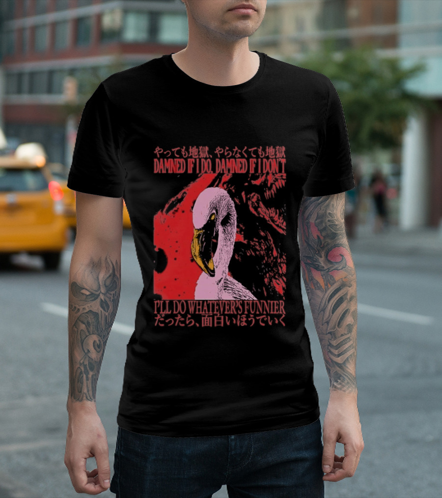 Pink Flamingo Damned If I Do Damned If I Don't I'll Do Whatever's Funnier T-Shirt