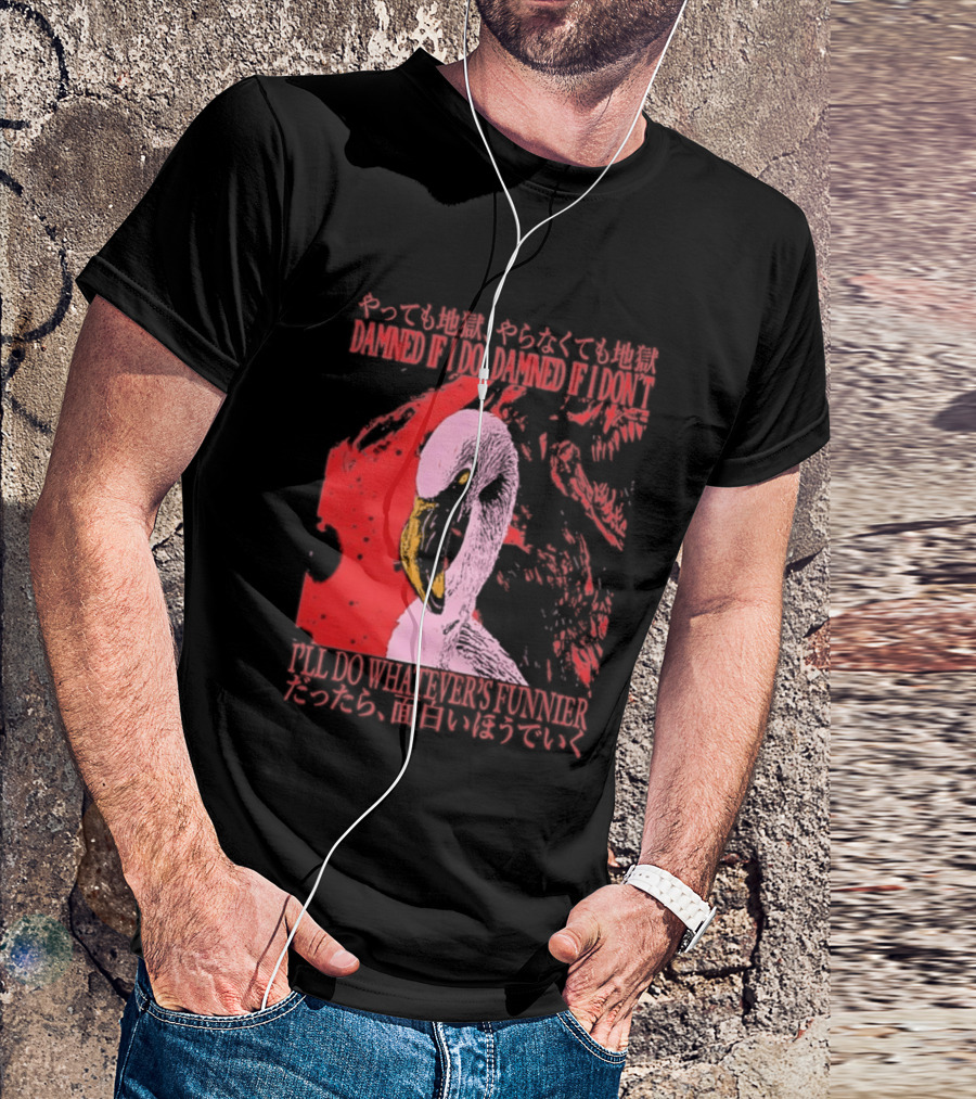 Pink Flamingo Damned If I Do Damned If I Don't I'll Do Whatever's Funnier T-Shirt