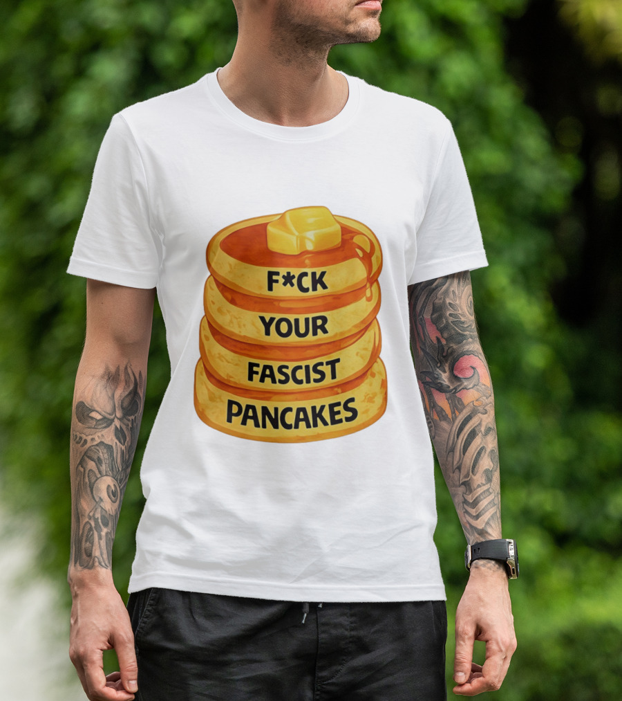 F*ck Your Fascist Pancakes Breakfast Humor T-Shirt