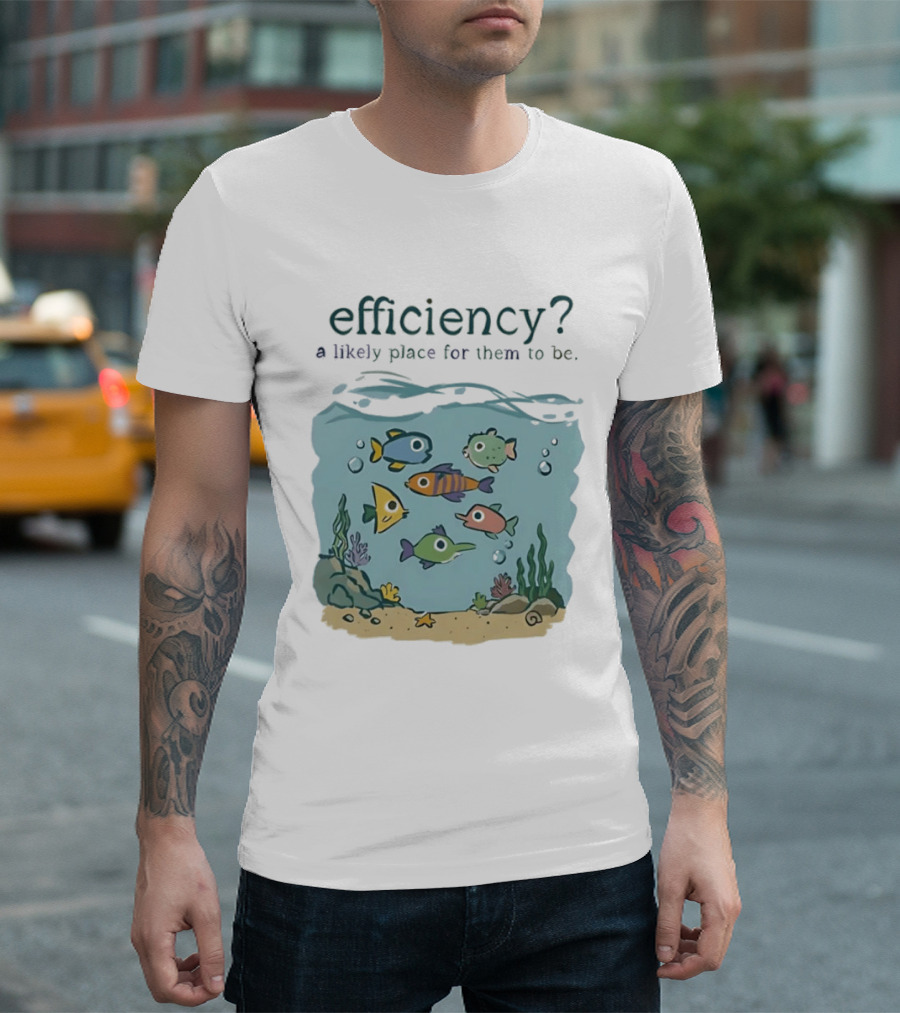 Efficiency A Likely Place For Them To Be Fish T-Shirt