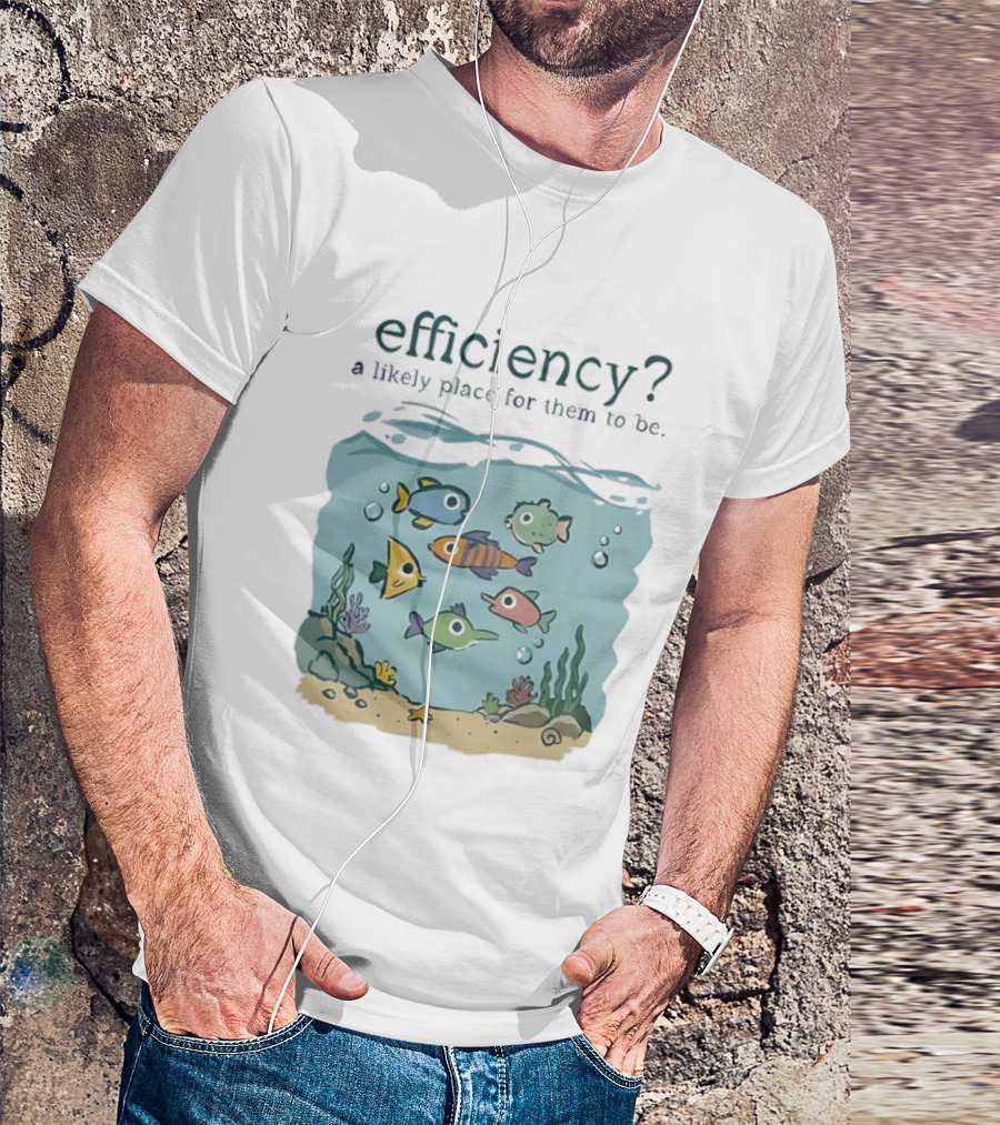 Efficiency A Likely Place For Them To Be Fish T-Shirt