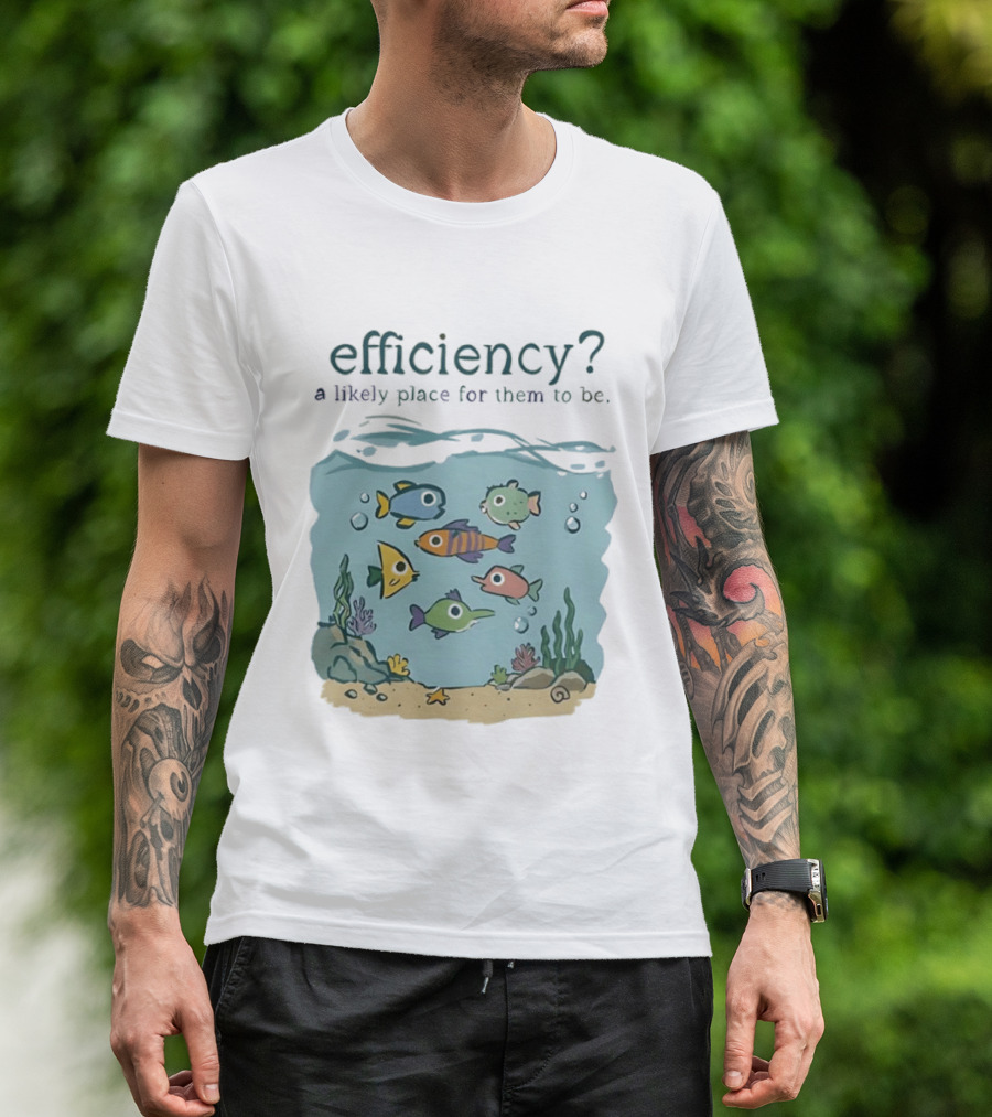 Efficiency A Likely Place For Them To Be Fish T-Shirt