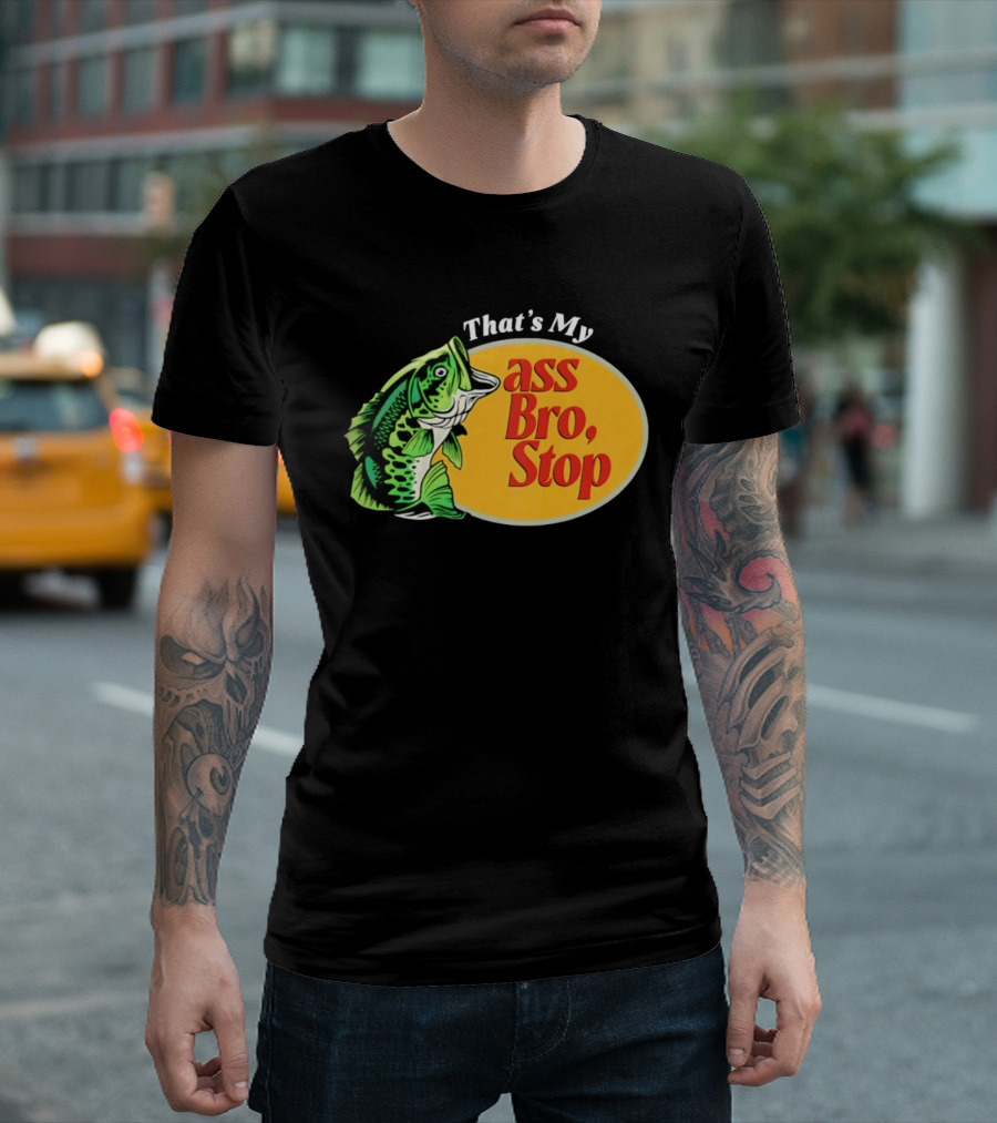 That's My Ass Bro Stop Bass Fish T-Shirt