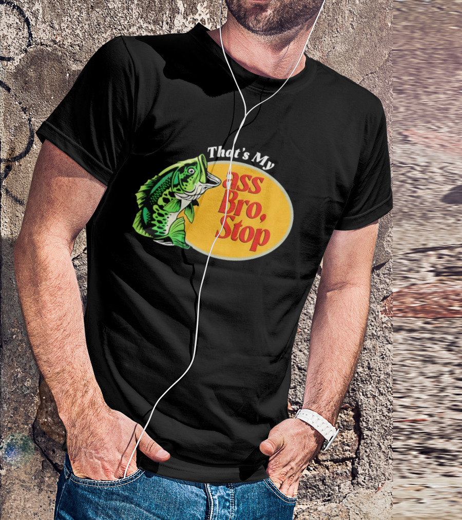 That's My Ass Bro Stop Bass Fish T-Shirt
