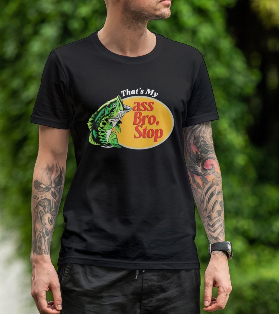 That's My Ass Bro Stop Bass Fish T-Shirt