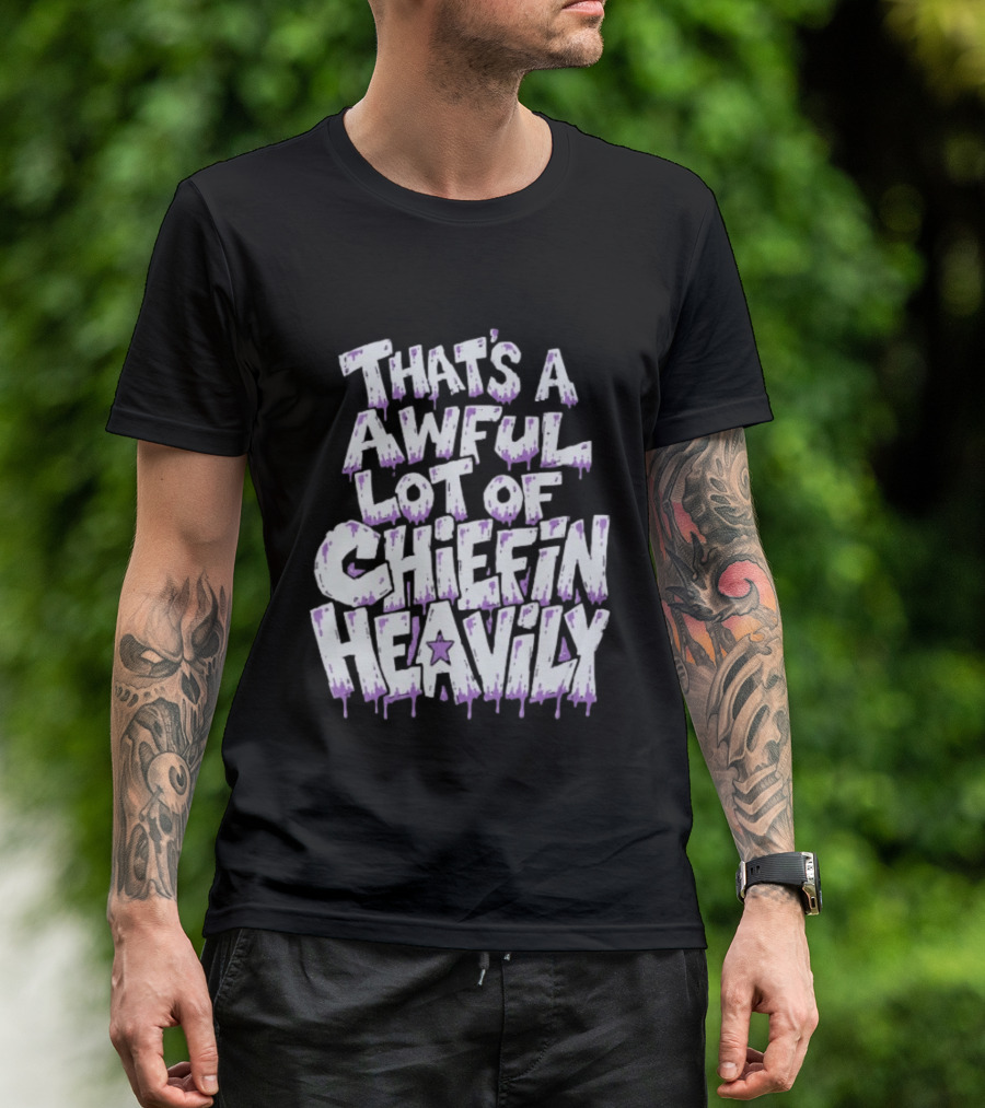 That's A Awful Lot Of Chiefin Heavily Cough Syrup T-Shirt