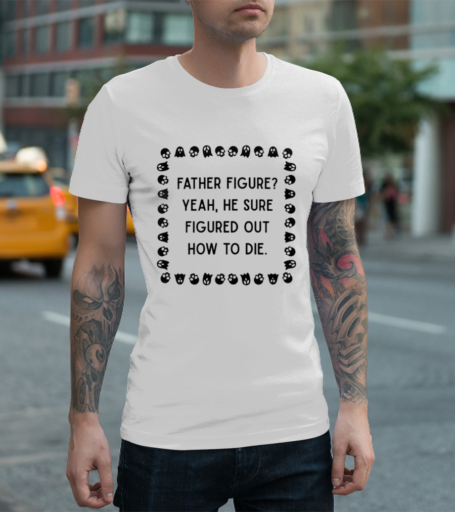 Father Figure Yeah He Sure Figured Out How To Die Ghost Skulls T-Shirt