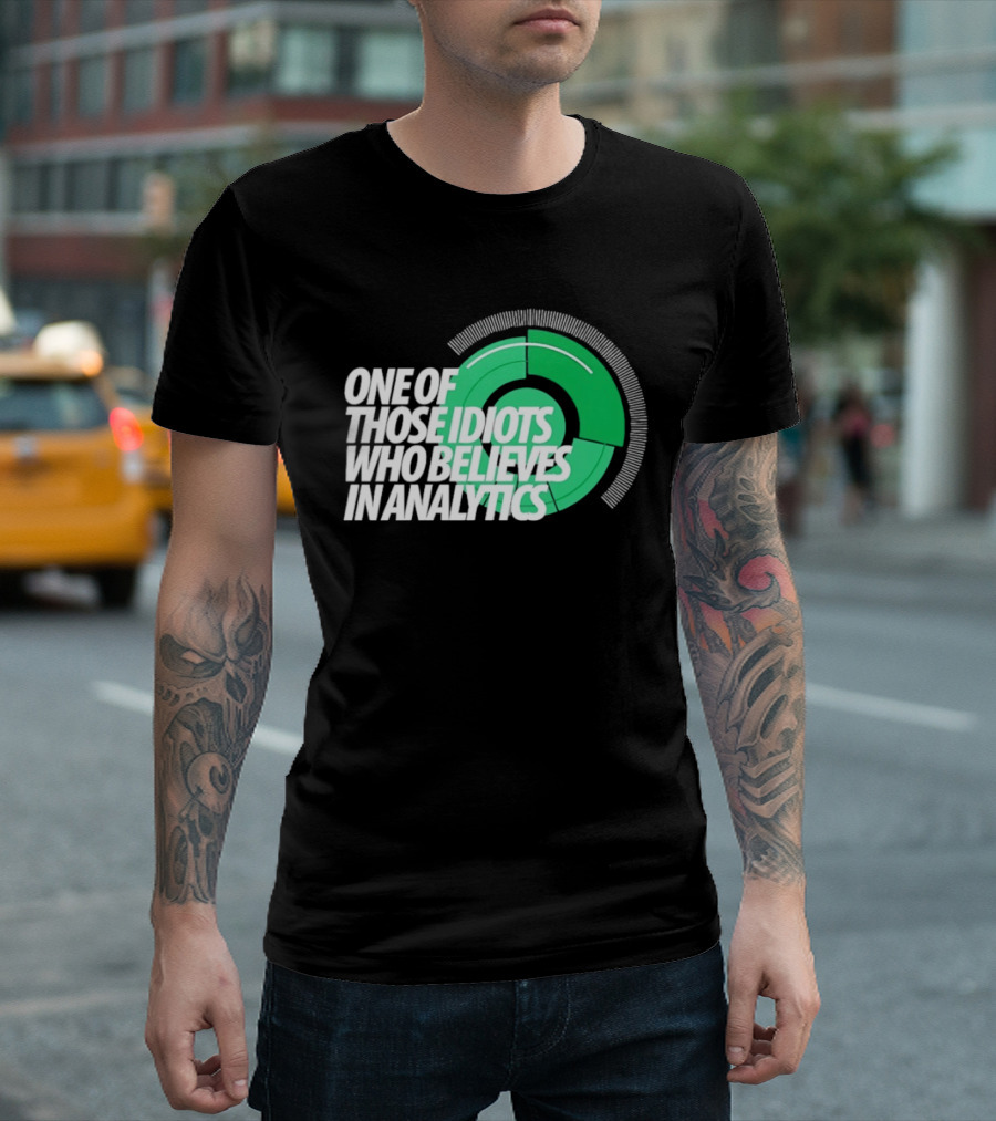 One Of Those Idiots Who Believes In Analytics Text On Green Circular Graph T-Shirt