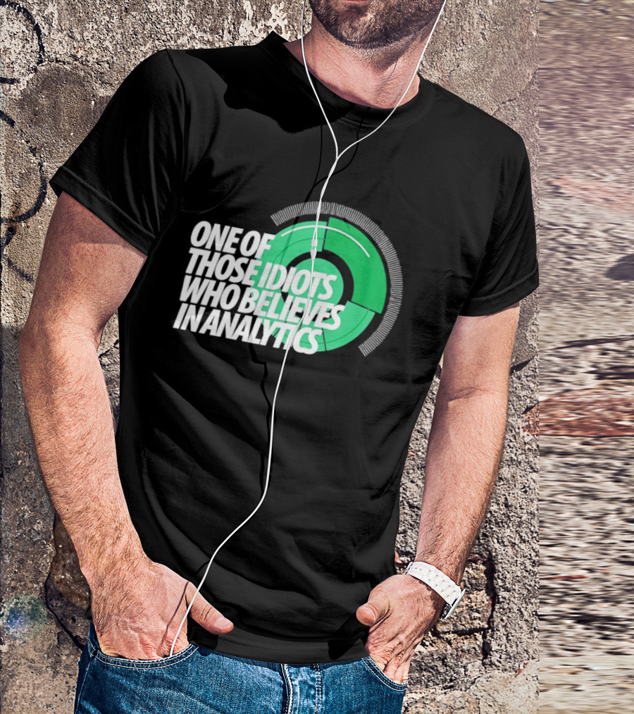 One Of Those Idiots Who Believes In Analytics Text On Green Circular Graph T-Shirt
