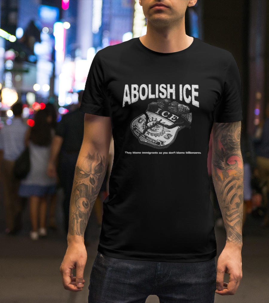 Tees From The Hardside Store Abolish ICE They Blame Immigrants So You Don't Blame Billionaires T-Shirt