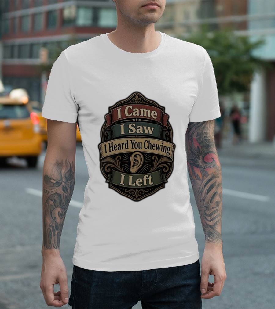 I Came I Saw I Heard You Chewing I Left Statement With Ear T-Shirt