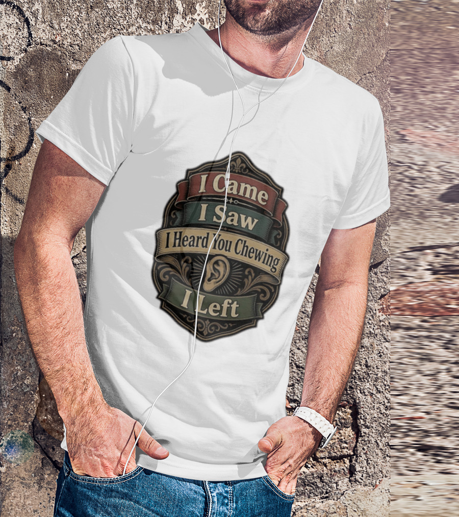 I Came I Saw I Heard You Chewing I Left Statement With Ear T-Shirt