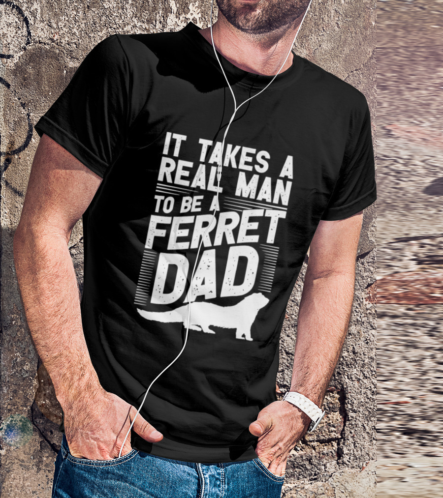 It Takes A Real Man To Be A Ferret Dad T-Shirt