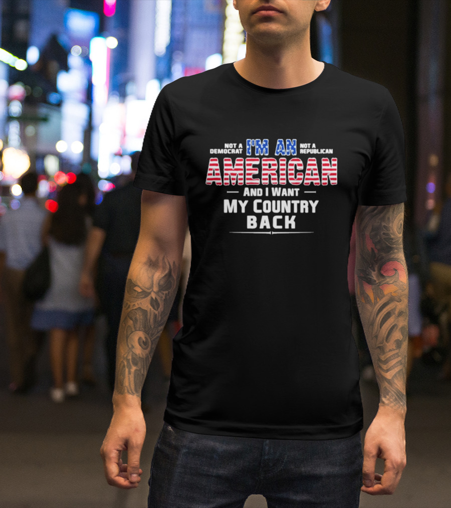 I'm An American And I Want My Country Back Not A Democrat Not A Republican T-Shirt