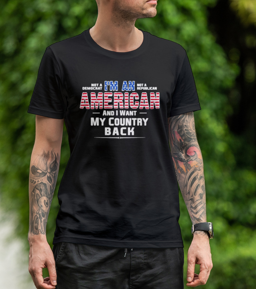 I'm An American And I Want My Country Back Not A Democrat Not A Republican T-Shirt