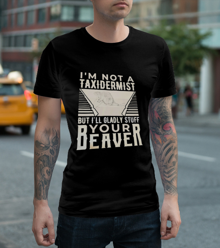 I'm Not A Taxidermist But I'll Gladly Stuff Your T-Shirt