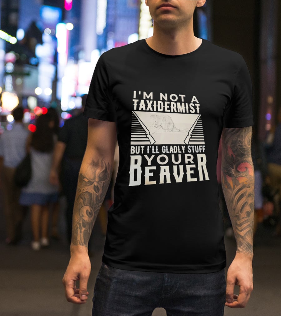 I'm Not A Taxidermist But I'll Gladly Stuff Your T-Shirt