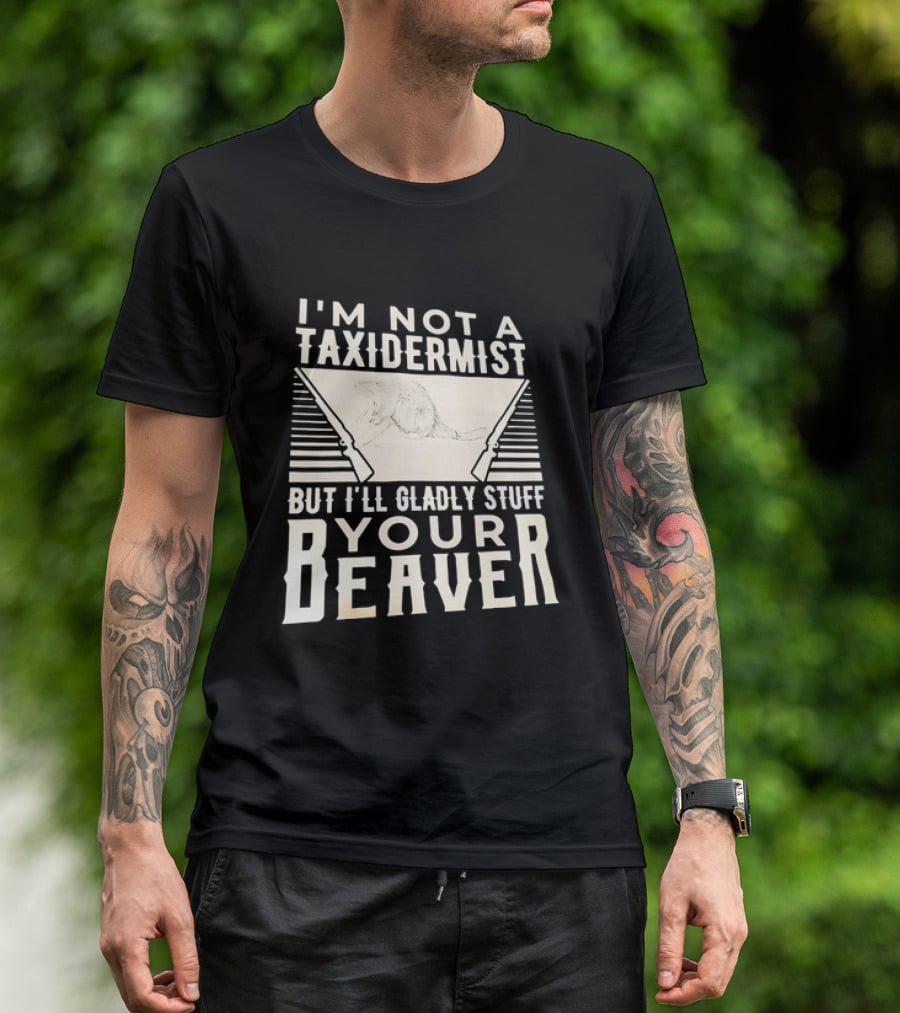 I'm Not A Taxidermist But I'll Gladly Stuff Your T-Shirt