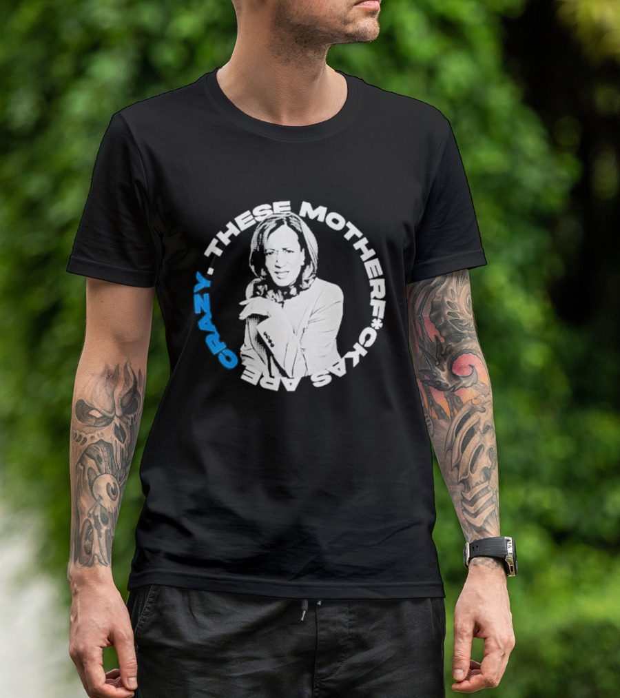 Kamala Harris These Motherf Ckas Are Crazy T-Shirt