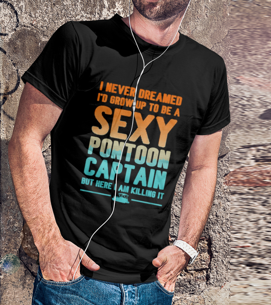 I Never Dreamed I'd Grow Up To Be A Sexy Pontoon Captain But Here I Am Killing It T-Shirt
