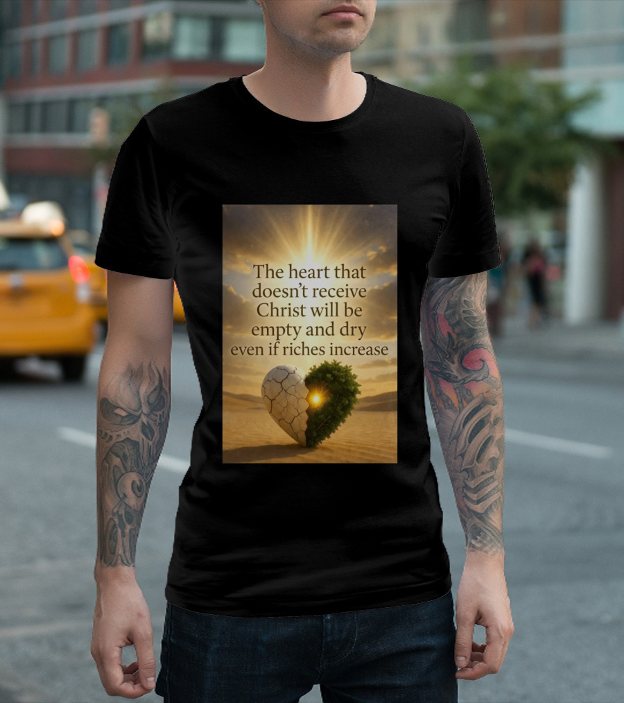 The Heart Doesn't Receive Christ Will Be Empty And Dry Even If Riches Increase Perfect Christian Spiritual Wisdom T-Shirt