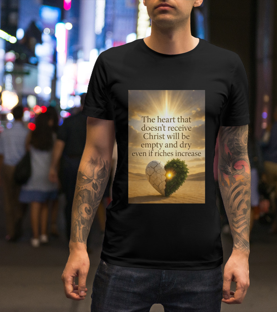 The Heart Doesn't Receive Christ Will Be Empty And Dry Even If Riches Increase Perfect Christian Spiritual Wisdom T-Shirt