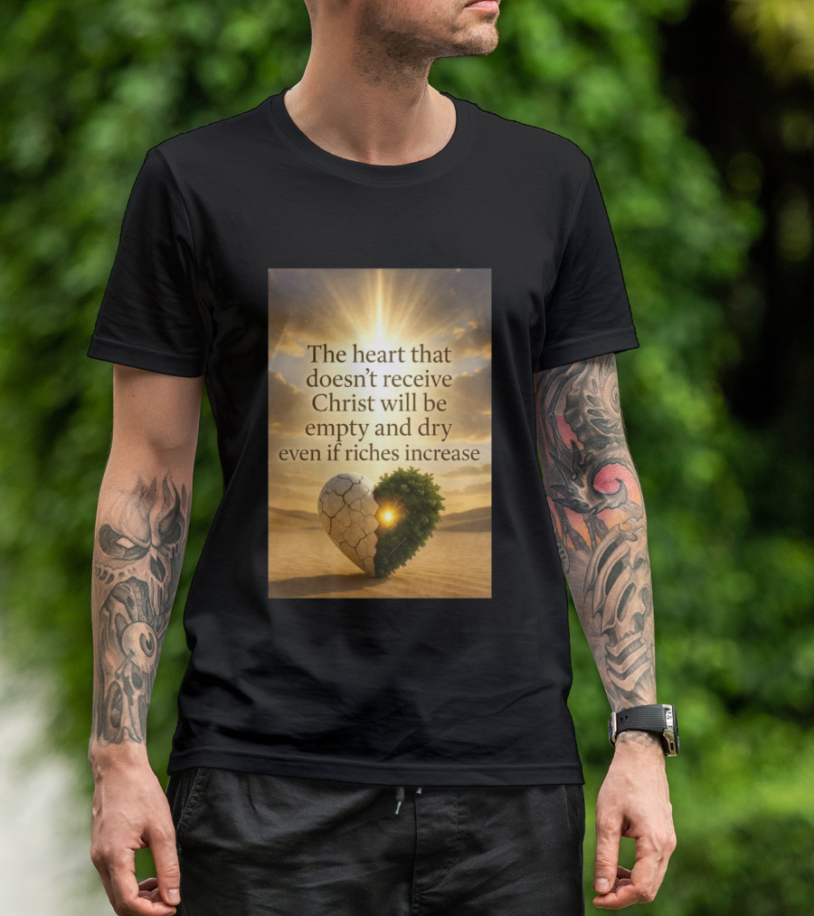 The Heart Doesn't Receive Christ Will Be Empty And Dry Even If Riches Increase Perfect Christian Spiritual Wisdom T-Shirt
