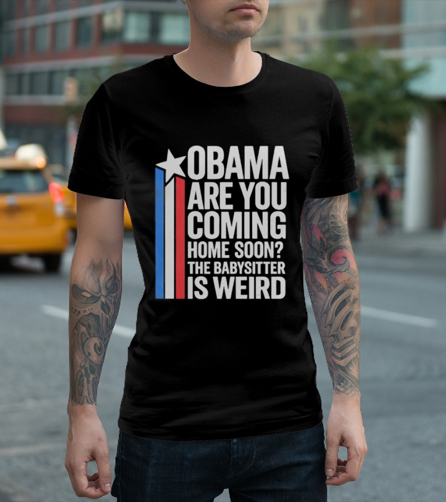 Obama Are You Coming Home Soon Star Stripes Babysitter Is Weird T-Shirt