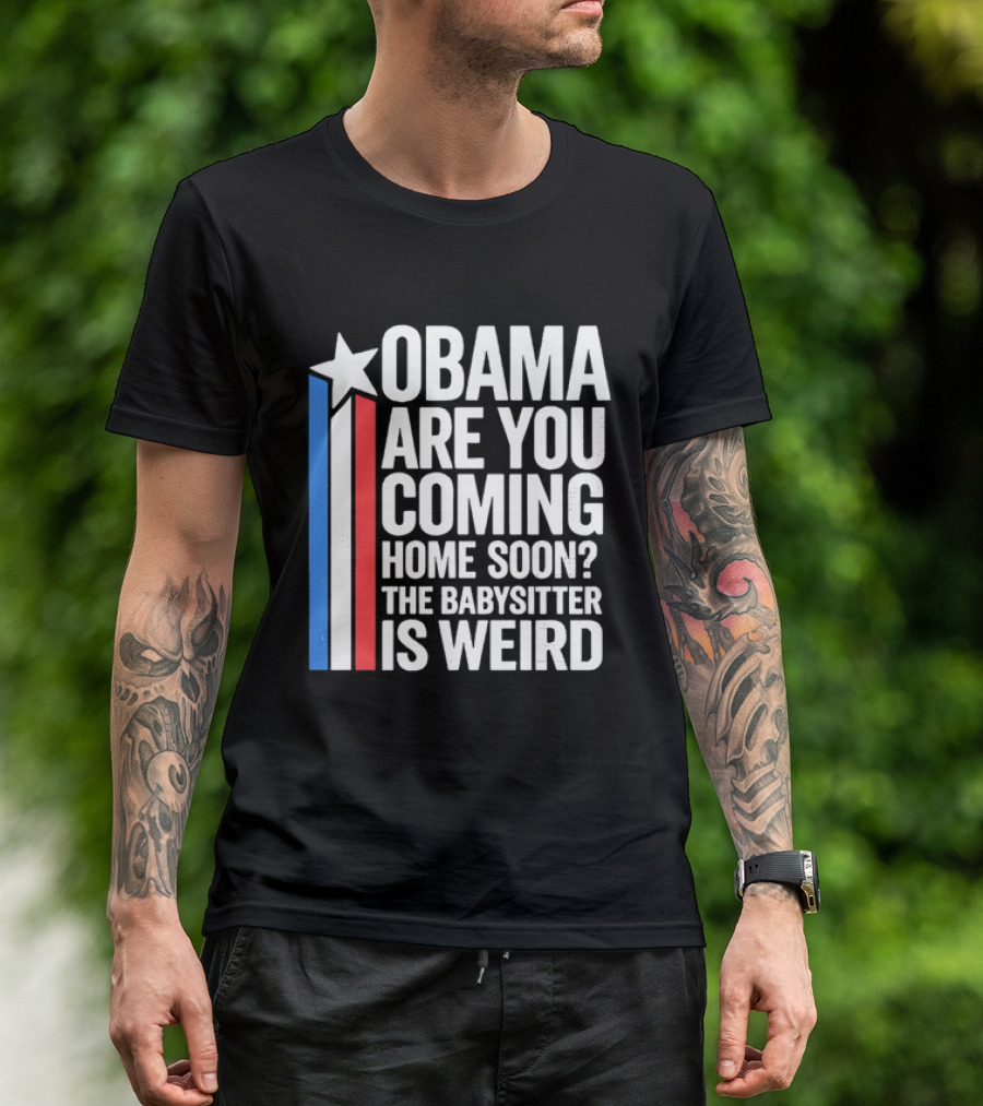 Obama Are You Coming Home Soon Star Stripes Babysitter Is Weird T-Shirt