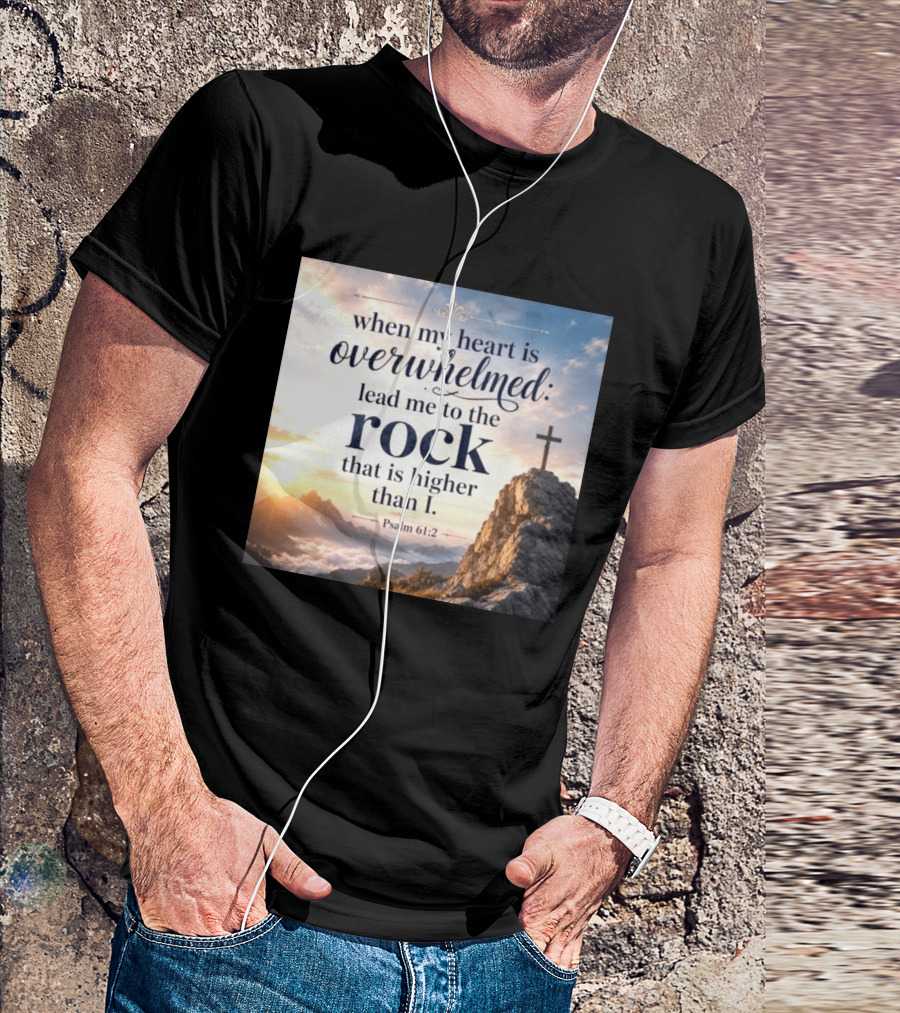 When My Heart Is Overwhelmed Lead Me To The Rock That Is Higher Than I Psalm 61:2 T-Shirt