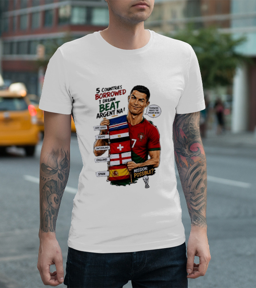 Cristiano Ronaldo 5 Countries Borrowed Beat Argentina Mission Possible Teamwork Makes The Dream Work T-Shirt