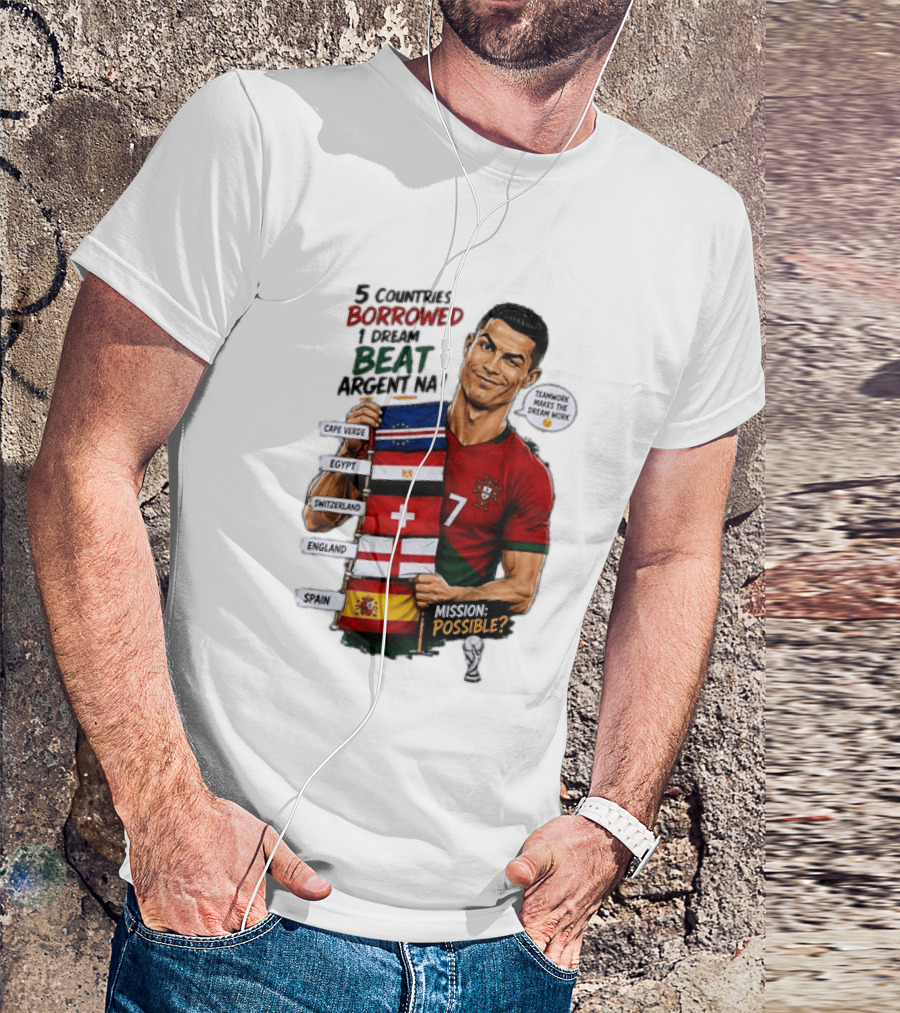 Cristiano Ronaldo 5 Countries Borrowed Beat Argentina Mission Possible Teamwork Makes The Dream Work T-Shirt