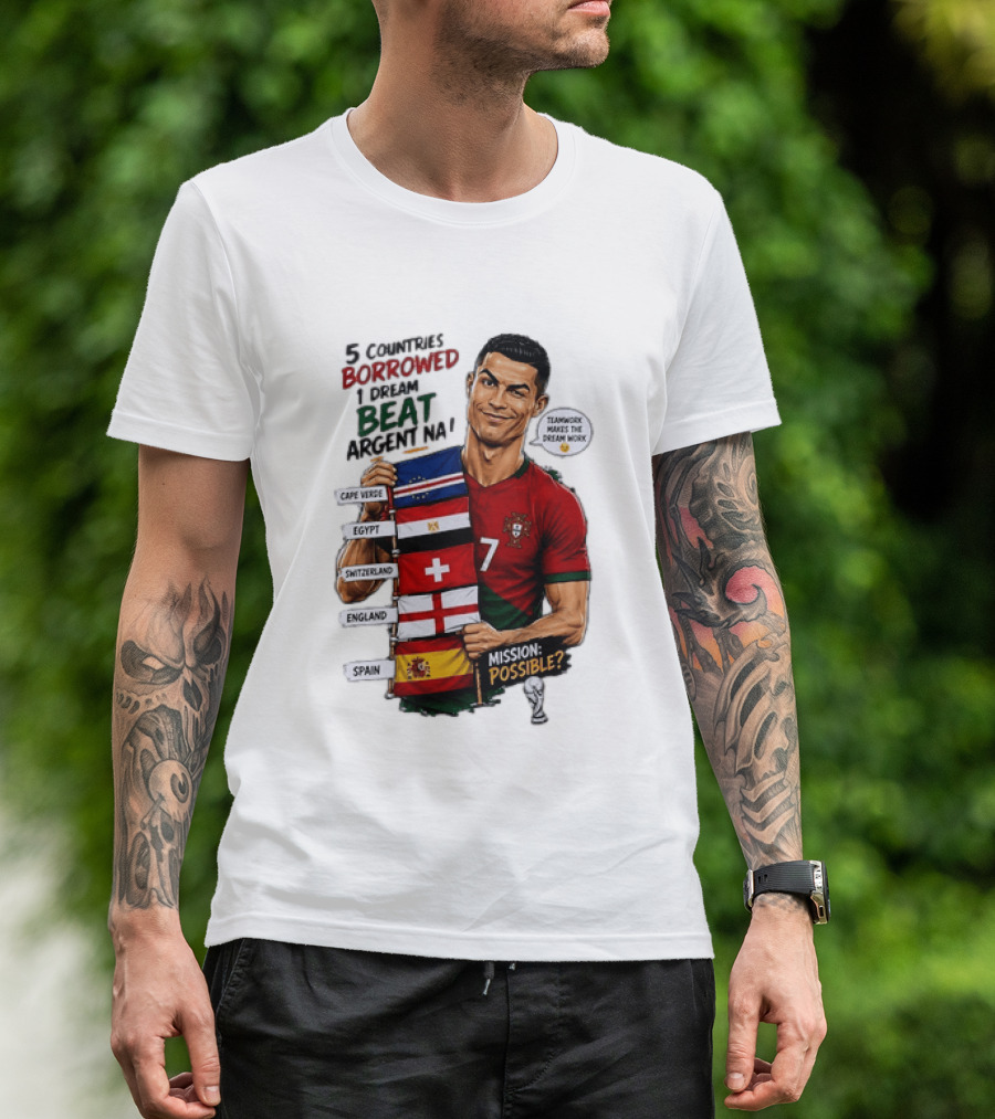 Cristiano Ronaldo 5 Countries Borrowed Beat Argentina Mission Possible Teamwork Makes The Dream Work T-Shirt