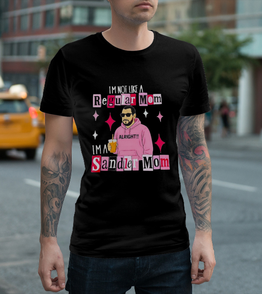 I'm Not Like A Regular Mom I'm A Sandler Mom Alright Fun T-Shirt