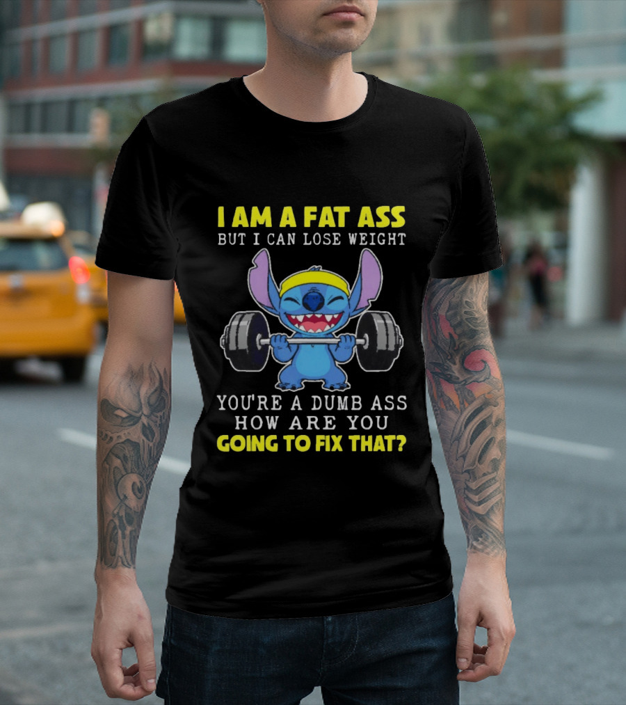 I Am A Fat Ass But I Can Lose Weight You're A Dumb Ass How Are You Going To Fix That Stitch Lifting Weights T-Shirt