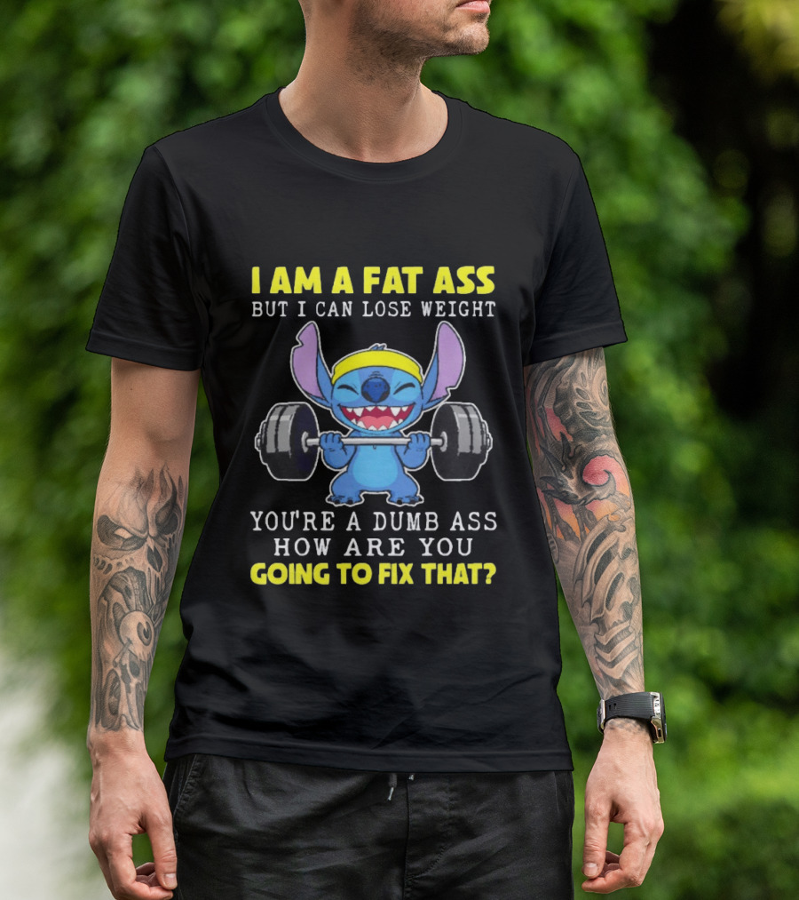 I Am A Fat Ass But I Can Lose Weight You're A Dumb Ass How Are You Going To Fix That Stitch Lifting Weights T-Shirt